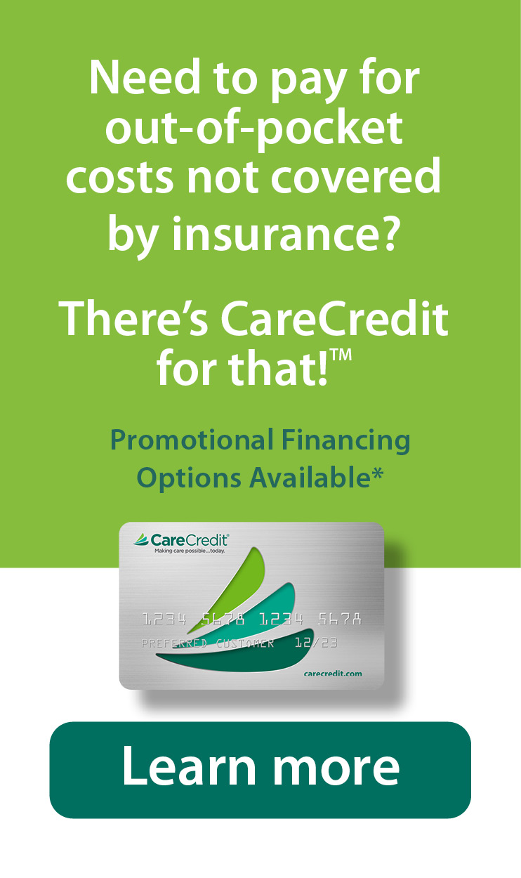 Need to pay for out-of-pocket costs not covered by insurance? There's CareCredit for that!TM  Promotional Financing Options Available* Learn More